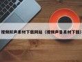 邵阳视频拟声素材下载网站（视频声音素材下载）