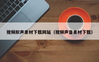 邵阳视频拟声素材下载网站（视频声音素材下载）