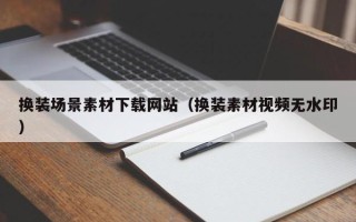 邵阳换装场景素材下载网站（换装素材视频无水印）