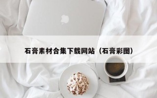 邵阳石膏素材合集下载网站（石膏彩图）