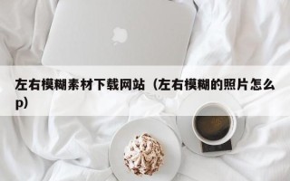 邵阳左右模糊素材下载网站（左右模糊的照片怎么p）