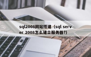 邵阳sql2008网站搭建（sql server 2008怎么建立服务器?）