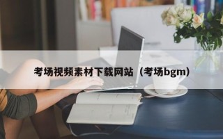 邵阳考场视频素材下载网站（考场bgm）