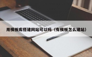 邵阳用模板库搭建网站可以吗（有模板怎么建站）