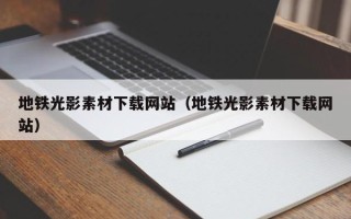 邵阳地铁光影素材下载网站（地铁光影素材下载网站）