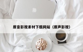 邵阳原音影视素材下载网站（原声影视）