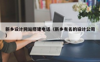 邵阳新乡设计网站搭建电话（新乡有名的设计公司）