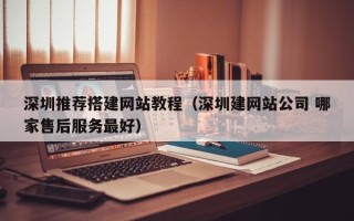 邵阳深圳推荐搭建网站教程（深圳建网站公司 哪家售后服务最好）