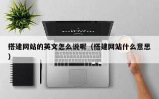邵阳搭建网站的英文怎么说呢（搭建网站什么意思）
