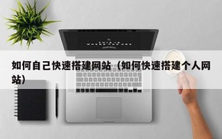 邵阳如何自己快速搭建网站（如何快速搭建个人网站）